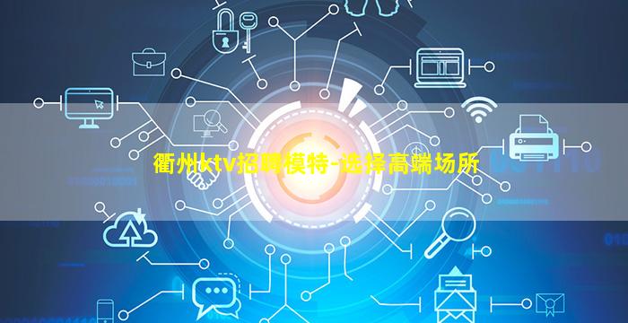 衢州ktv招聘模特-选择高端场所